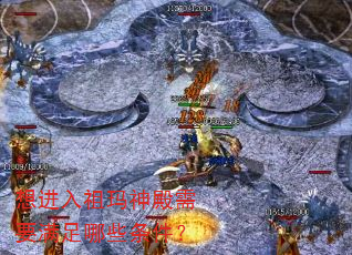 想进入祖玛神殿需要满足哪些条件? 想进入祖玛神殿需要满足哪些条件?