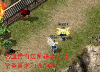 热血传奇法师多少级能学圣言术和冰咆哮? 热血传奇法师多少级能学圣言术和冰咆哮?