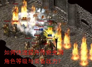 如何快速提升传奇光网角色等级与装备战力? 如何快速提升传奇光网角色等级与装备战力?