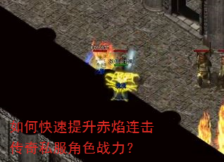 如何快速提升赤焰连击传奇私服角色战力? 如何快速提升赤焰连击传奇私服角色战力?