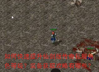 如何快速提升仙剑版传奇私服角色等级?装备获取攻略有哪些? 如何快速提升仙剑版传奇私服角色等级?装备获取攻略有哪些?