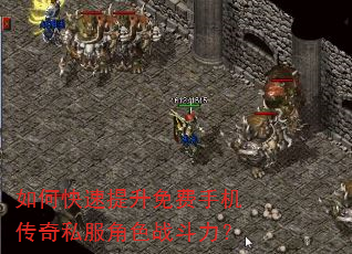 如何快速提升免费手机传奇私服角色战斗力? 如何快速提升免费手机传奇私服角色战斗力?