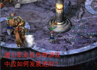 道士职业在传奇游戏中应如何发展进阶? 道士职业在传奇游戏中应如何发展进阶?