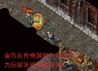 金币在传奇游戏中如何助力玩家发现隐藏服务? 金币在传奇游戏中如何助力玩家发现隐藏服务?