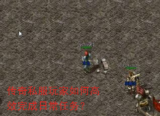 传奇私服玩家如何高效完成日常任务? 传奇私服玩家如何高效完成日常任务?