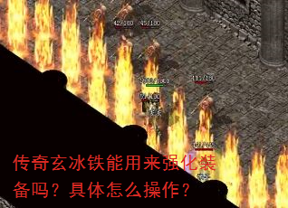 传奇玄冰铁能用来强化装备吗?具体怎么操作? 传奇玄冰铁能用来强化装备吗?具体怎么操作?