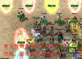 复古传奇血魔石购买地点全攻略,哪里能买到血魔石? 复古传奇血魔石购买地点全攻略,哪里能买到血魔石?