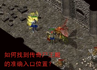 如何找到传奇尸王殿的准确入口位置? 如何找到传奇尸王殿的准确入口位置?