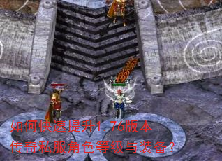 如何快速提升1.76版本传奇私服角色等级与装备? 如何快速提升1.76版本传奇私服角色等级与装备?