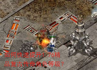 如何快速提升1.76精品复古传奇角色等级? 如何快速提升1.76精品复古传奇角色等级?