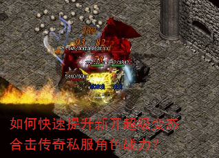 如何快速提升新开超级变态合击传奇私服角色战力? 如何快速提升新开超级变态合击传奇私服角色战力?