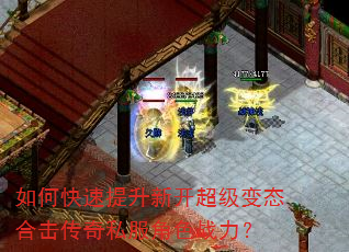 如何快速提升新开超级变态合击传奇私服角色战力? 如何快速提升新开超级变态合击传奇私服角色战力?