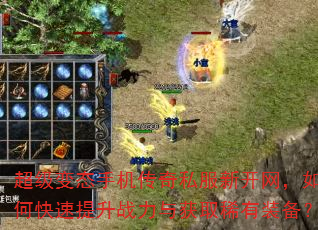 超级变态手机传奇私服新开网,如何快速提升战力与获取稀有装备? 超级变态手机传奇私服新开网,如何快速提升战力与获取稀有装备?