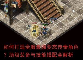 如何打造全服最强变态传奇角色?顶级装备与技能搭配全解析 如何打造全服最强变态传奇角色?顶级装备与技能搭配全解析