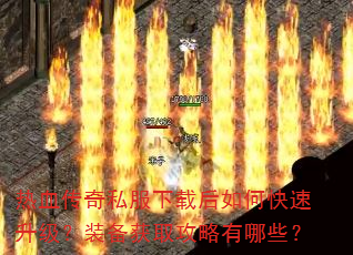 热血传奇私服下载后如何快速升级?装备获取攻略有哪些? 热血传奇私服下载后如何快速升级?装备获取攻略有哪些?