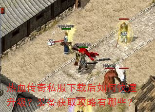 热血传奇私服下载后如何快速升级?装备获取攻略有哪些? 热血传奇私服下载后如何快速升级?装备获取攻略有哪些?
