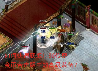 如何快速获取1.80传奇金币合击版中的高级装备? 如何快速获取1.80传奇金币合击版中的高级装备?
