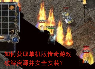 如何获取单机版传奇游戏破解资源并安全安装? 如何获取单机版传奇游戏破解资源并安全安装?