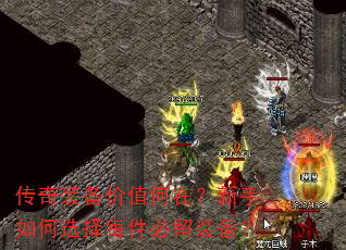 传奇装备价值何在?新手如何选择每件必留装备? 传奇装备价值何在?新手如何选择每件必留装备?