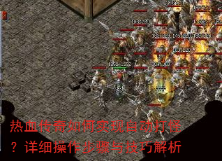 热血传奇如何实现自动打怪?详细操作步骤与技巧解析 热血传奇如何实现自动打怪?详细操作步骤与技巧解析