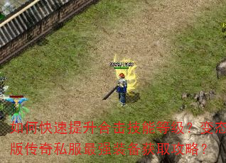 如何快速提升合击技能等级?变态版传奇私服最强装备获取攻略? 如何快速提升合击技能等级?变态版传奇私服最强装备获取攻略?