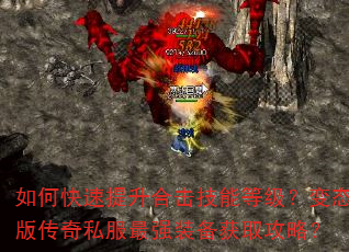 如何快速提升合击技能等级?变态版传奇私服最强装备获取攻略? 如何快速提升合击技能等级?变态版传奇私服最强装备获取攻略?