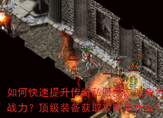 如何快速提升传奇私服变态服角色战力?顶级装备获取攻略是什么? 如何快速提升传奇私服变态服角色战力?顶级装备获取攻略是什么?
