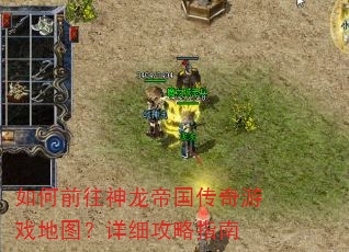 如何前往神龙帝国传奇游戏地图?详细攻略指南 如何前往神龙帝国传奇游戏地图?详细攻略指南
