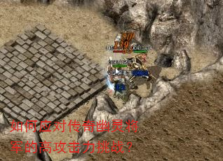 如何应对传奇幽灵将军的高攻击力挑战? 如何应对传奇幽灵将军的高攻击力挑战?