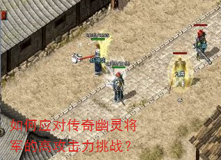 如何应对传奇幽灵将军的高攻击力挑战? 如何应对传奇幽灵将军的高攻击力挑战?