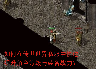 如何在传世世界私服中快速提升角色等级与装备战力? 如何在传世世界私服中快速提升角色等级与装备战力?