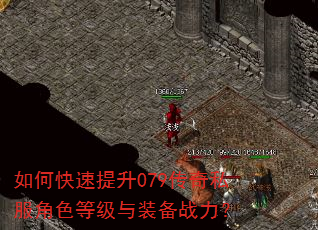 如何快速提升079传奇私服角色等级与装备战力? 如何快速提升079传奇私服角色等级与装备战力?