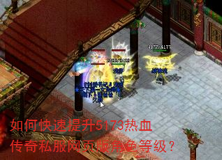 如何快速提升5173热血传奇私服网页版角色等级? 如何快速提升5173热血传奇私服网页版角色等级?