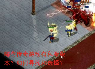哪些传奇游戏有私服版本?如何寻找和选择? 哪些传奇游戏有私服版本?如何寻找和选择?