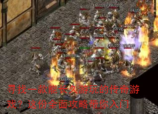 寻找一款能长久游玩的传奇游戏?这份全面攻略带你入门 寻找一款能长久游玩的传奇游戏?这份全面攻略带你入门