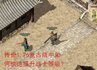 传奇1.76复古版中如何快速提升战士等级? 传奇1.76复古版中如何快速提升战士等级?