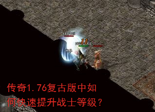 传奇1.76复古版中如何快速提升战士等级? 传奇1.76复古版中如何快速提升战士等级?