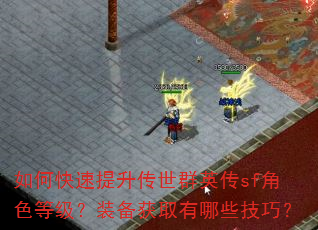 如何快速提升传世群英传sf角色等级?装备获取有哪些技巧? 如何快速提升传世群英传sf角色等级?装备获取有哪些技巧?