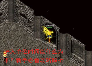 进入单位时间以什么为准?新手必看攻略解析 进入单位时间以什么为准?新手必看攻略解析