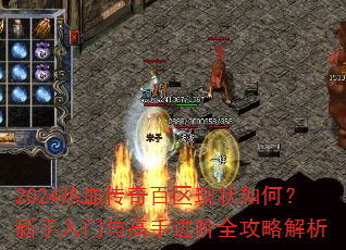 2024热血传奇百区现状如何?新手入门与高手进阶全攻略解析 2024热血传奇百区现状如何?新手入门与高手进阶全攻略解析