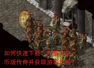 如何快速下载1.76复古金币版传奇并获取游戏攻略? 如何快速下载1.76复古金币版传奇并获取游戏攻略?