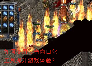 如何使用传奇窗口化工具提升游戏体验? 如何使用传奇窗口化工具提升游戏体验?