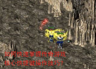 如何快速掌握传奇游戏核心快捷键操作技巧? 如何快速掌握传奇游戏核心快捷键操作技巧?