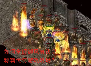 如何掌握御风真诀以称霸传奇游戏战场? 如何掌握御风真诀以称霸传奇游戏战场?