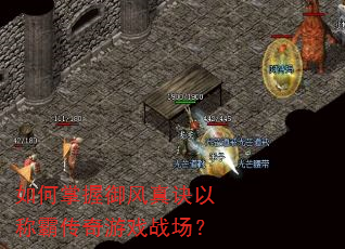 如何掌握御风真诀以称霸传奇游戏战场? 如何掌握御风真诀以称霸传奇游戏战场?