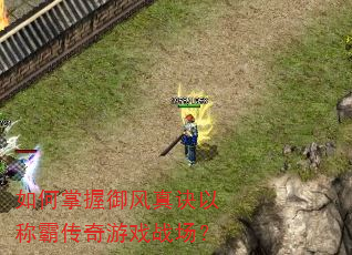 如何掌握御风真诀以称霸传奇游戏战场? 如何掌握御风真诀以称霸传奇游戏战场?