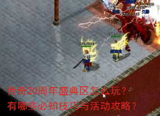 传奇20周年盛典区怎么玩?有哪些必知技巧与活动攻略? 传奇20周年盛典区怎么玩?有哪些必知技巧与活动攻略?