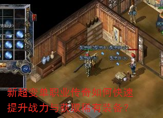 新超变单职业传奇如何快速提升战力与获取稀有装备? 新超变单职业传奇如何快速提升战力与获取稀有装备?