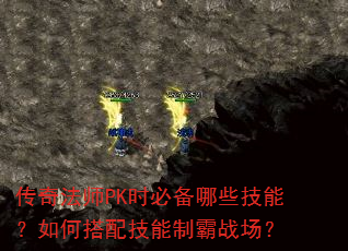 传奇法师PK时必备哪些技能?如何搭配技能制霸战场? 传奇法师PK时必备哪些技能?如何搭配技能制霸战场?