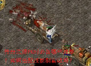 传奇法师PK时必备哪些技能?如何搭配技能制霸战场? 传奇法师PK时必备哪些技能?如何搭配技能制霸战场?